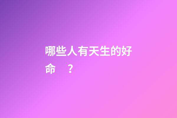 哪些人有天生的好命？